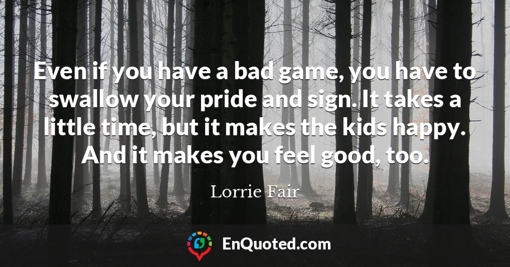 Even if you have a bad game, you have to swallow your pride and sign. It takes a little time, but it makes the kids happy. And it makes you feel good, too.