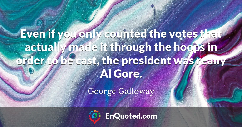 Even if you only counted the votes that actually made it through the hoops in order to be cast, the president was really Al Gore.