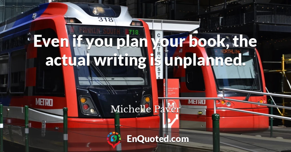 Even if you plan your book, the actual writing is unplanned.