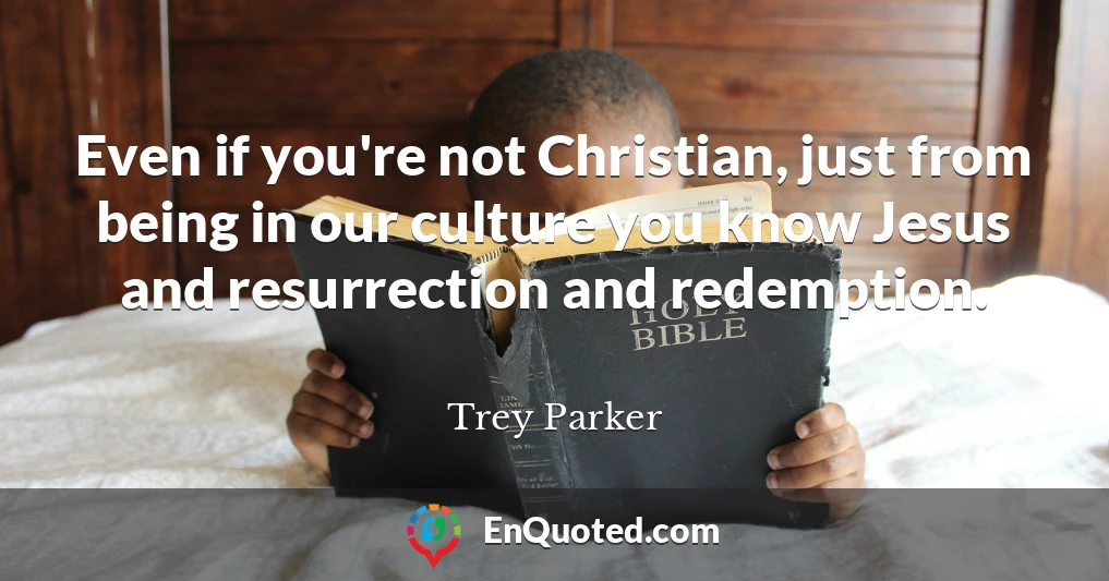 Even if you're not Christian, just from being in our culture you know Jesus and resurrection and redemption.