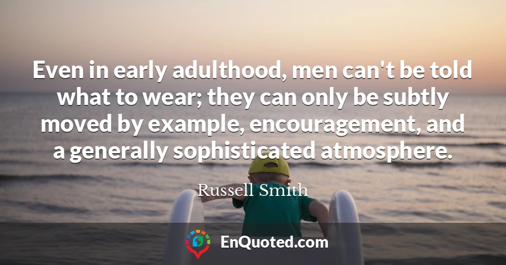 Even in early adulthood, men can't be told what to wear; they can only be subtly moved by example, encouragement, and a generally sophisticated atmosphere.