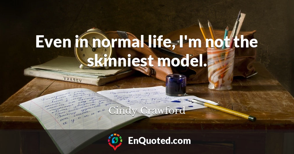 Even in normal life, I'm not the skinniest model.