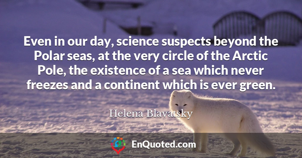 Even in our day, science suspects beyond the Polar seas, at the very circle of the Arctic Pole, the existence of a sea which never freezes and a continent which is ever green.