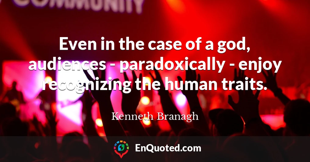 Even in the case of a god, audiences - paradoxically - enjoy recognizing the human traits.