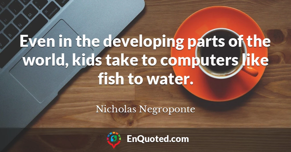 Even in the developing parts of the world, kids take to computers like fish to water.