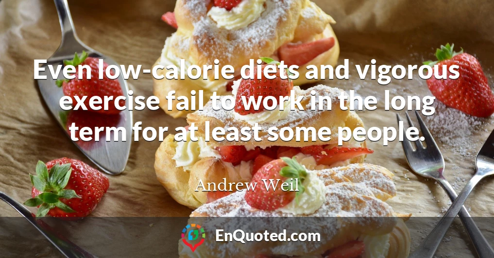 Even low-calorie diets and vigorous exercise fail to work in the long term for at least some people.