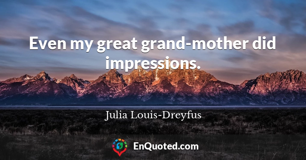 Even my great grand-mother did impressions.