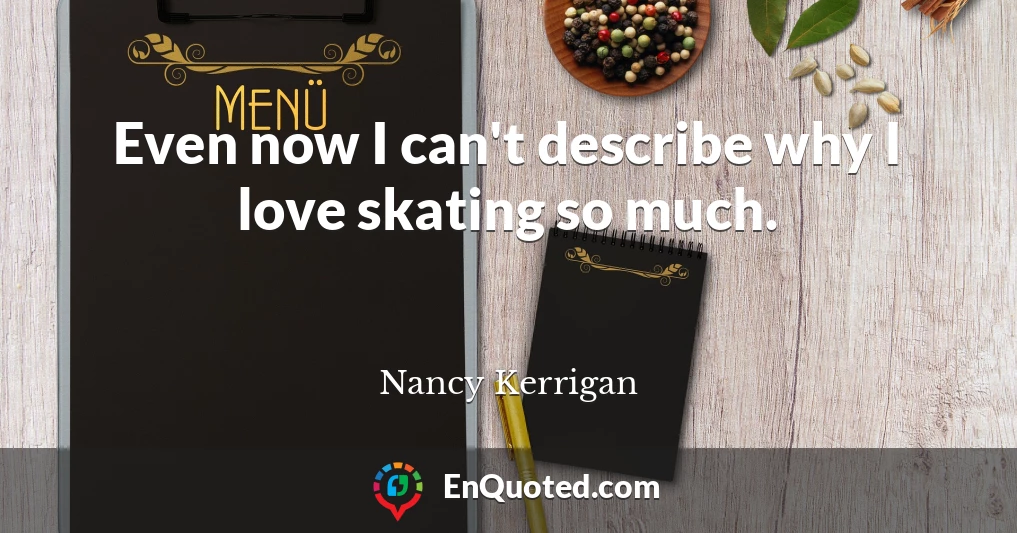 Even now I can't describe why I love skating so much.