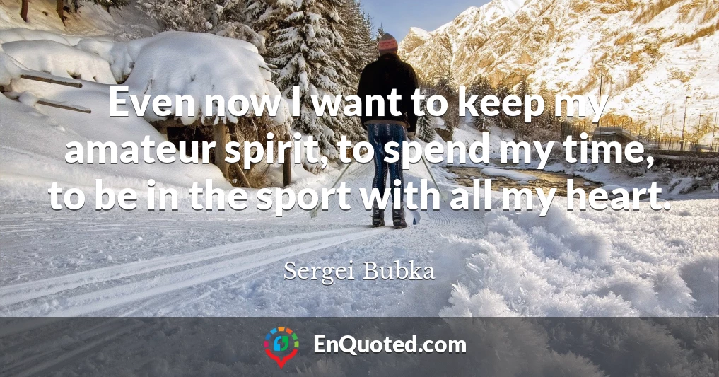 Even now I want to keep my amateur spirit, to spend my time, to be in the sport with all my heart.