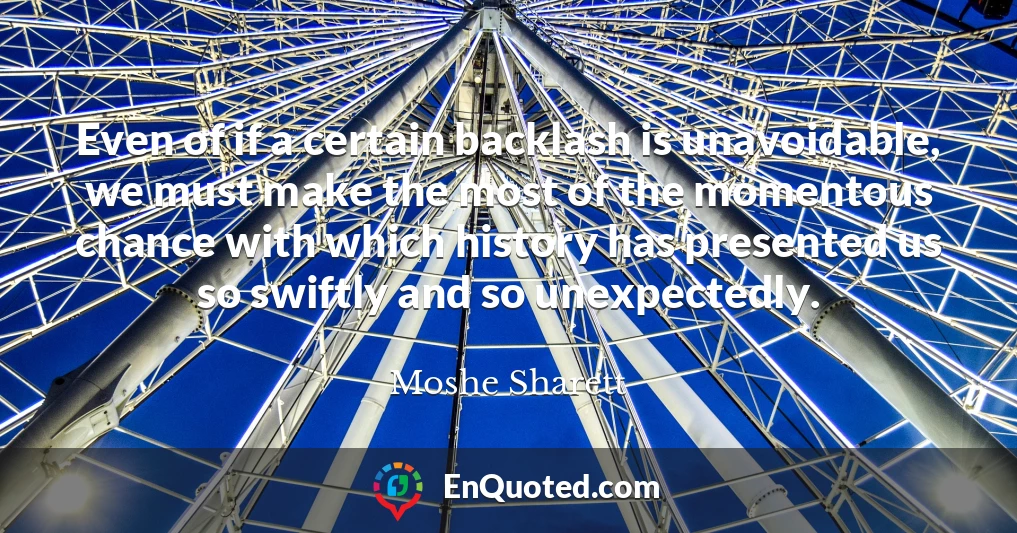 Even of if a certain backlash is unavoidable, we must make the most of the momentous chance with which history has presented us so swiftly and so unexpectedly.