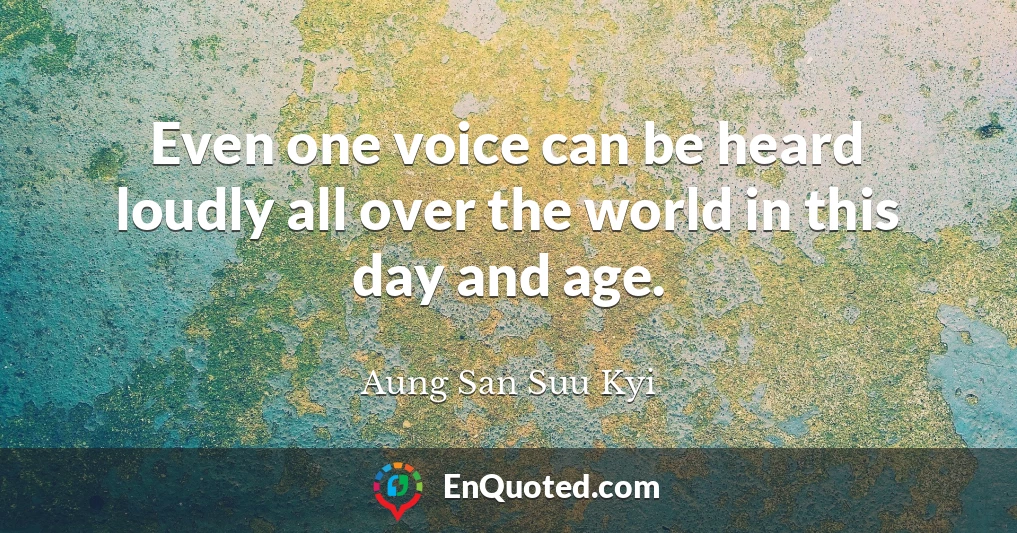 Even one voice can be heard loudly all over the world in this day and age.