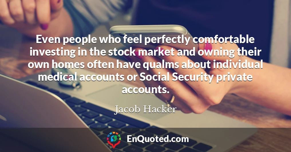 Even people who feel perfectly comfortable investing in the stock market and owning their own homes often have qualms about individual medical accounts or Social Security private accounts.