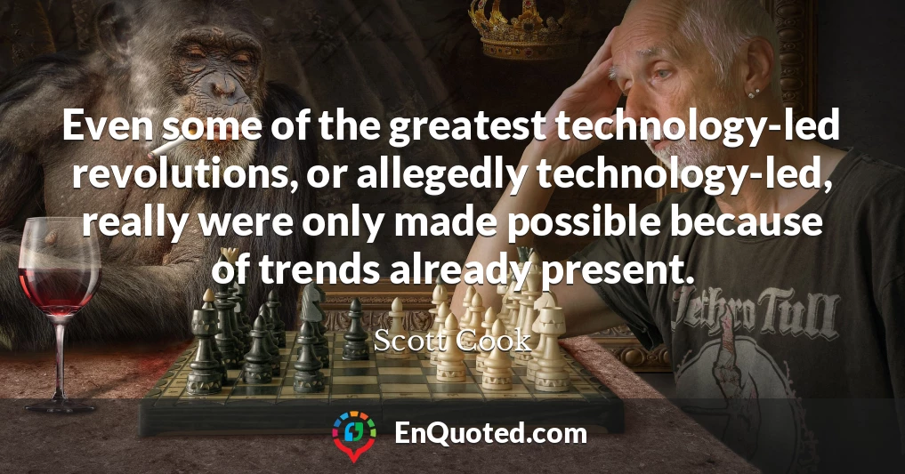 Even some of the greatest technology-led revolutions, or allegedly technology-led, really were only made possible because of trends already present.