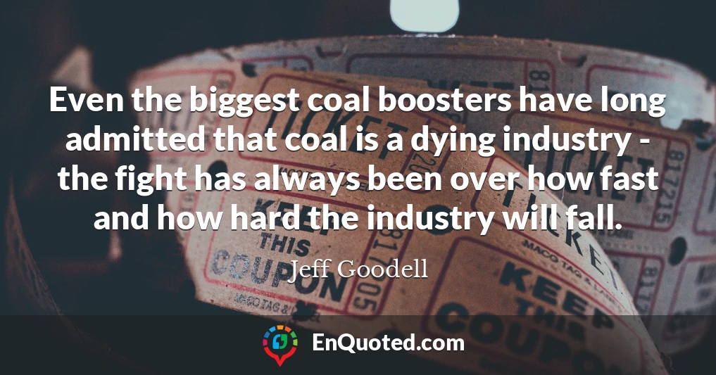 Even the biggest coal boosters have long admitted that coal is a dying industry - the fight has always been over how fast and how hard the industry will fall.
