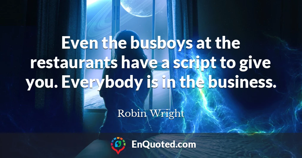 Even the busboys at the restaurants have a script to give you. Everybody is in the business.