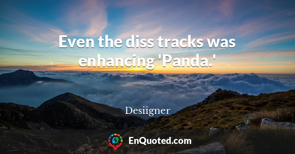 Even the diss tracks was enhancing 'Panda.'