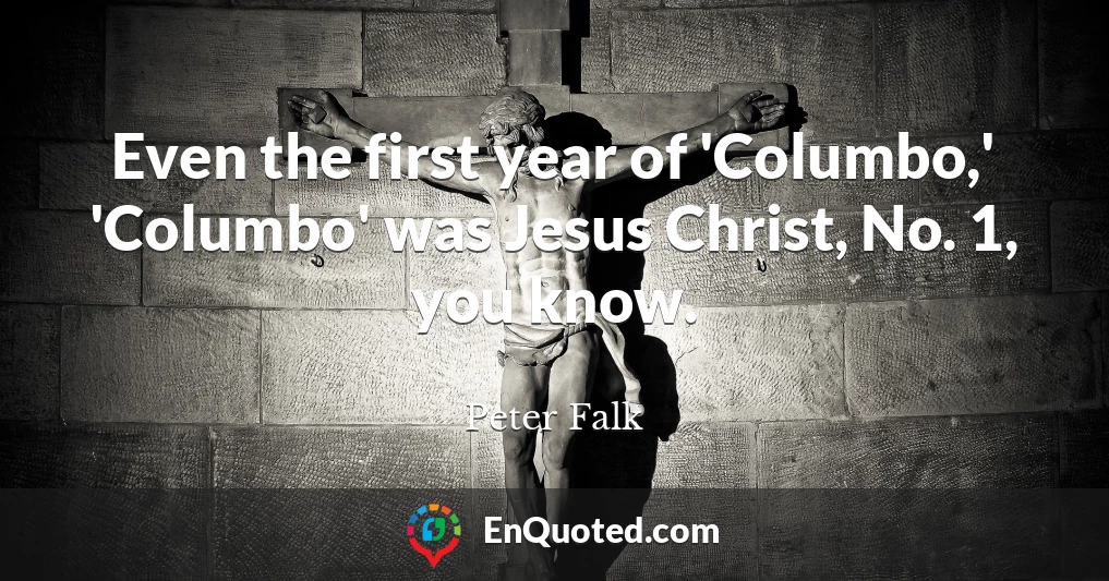 Even the first year of 'Columbo,' 'Columbo' was Jesus Christ, No. 1, you know.