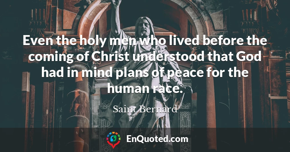 Even the holy men who lived before the coming of Christ understood that God had in mind plans of peace for the human race.