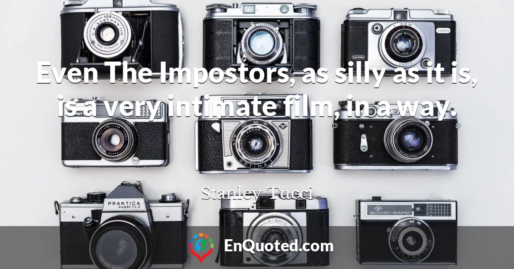 Even The Impostors, as silly as it is, is a very intimate film, in a way.