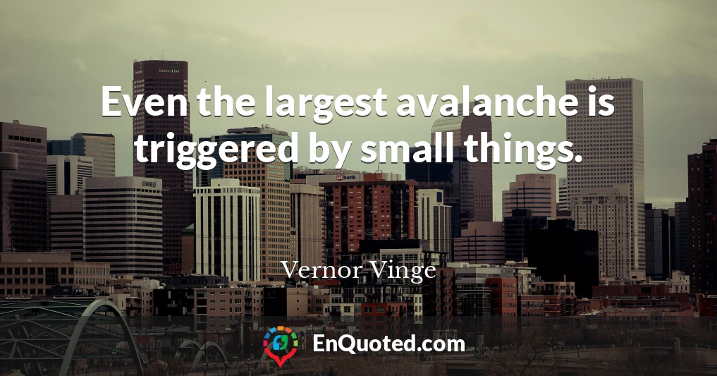Even the largest avalanche is triggered by small things.