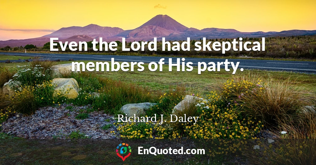 Even the Lord had skeptical members of His party.