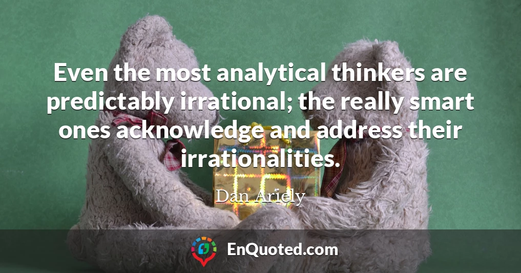 Even the most analytical thinkers are predictably irrational; the really smart ones acknowledge and address their irrationalities.