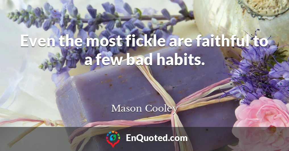 Even the most fickle are faithful to a few bad habits.