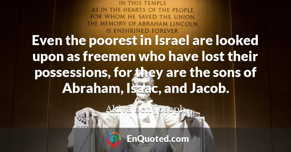 Even the poorest in Israel are looked upon as freemen who have lost their possessions, for they are the sons of Abraham, Isaac, and Jacob.