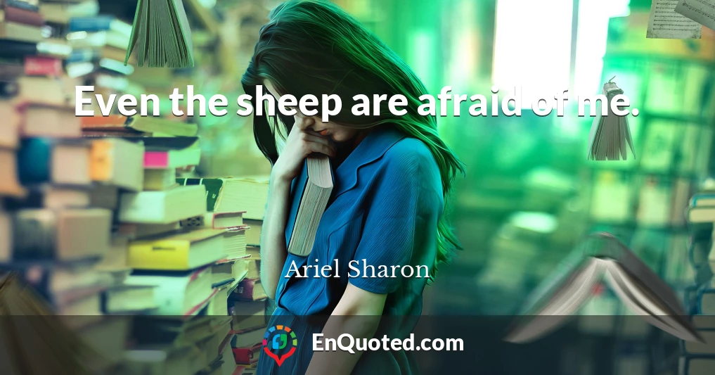 Even the sheep are afraid of me.