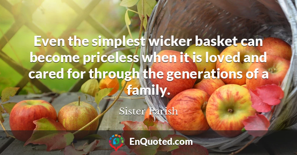 Even the simplest wicker basket can become priceless when it is loved and cared for through the generations of a family.