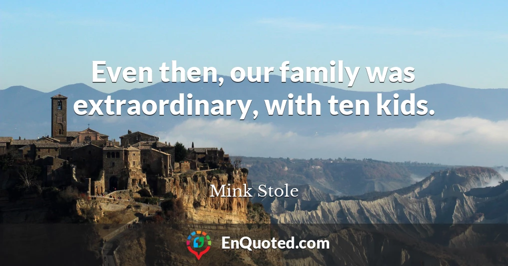 Even then, our family was extraordinary, with ten kids.
