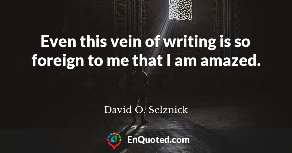 Even this vein of writing is so foreign to me that I am amazed.
