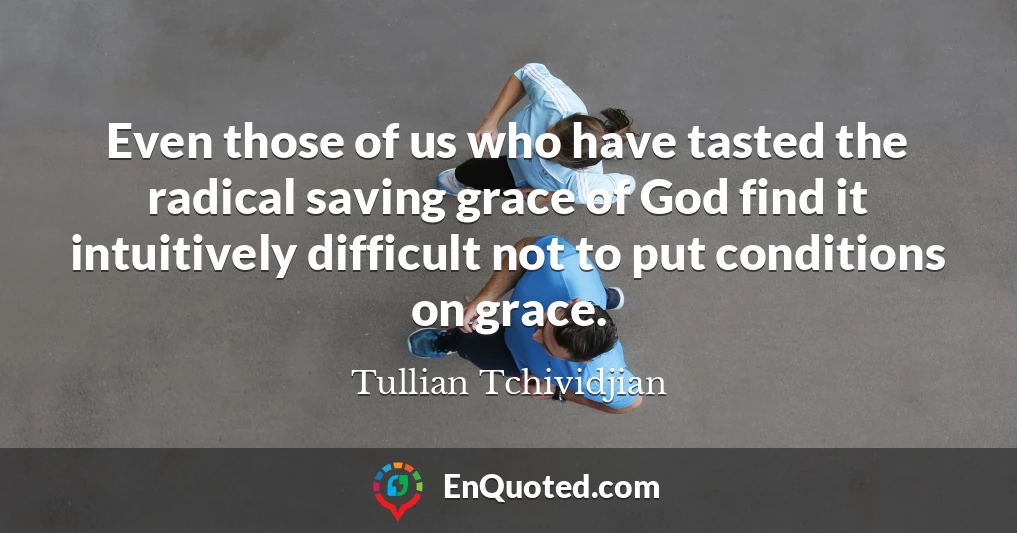 Even those of us who have tasted the radical saving grace of God find it intuitively difficult not to put conditions on grace.