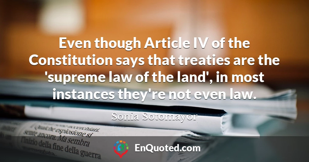 Even though Article IV of the Constitution says that treaties are the 'supreme law of the land', in most instances they're not even law.
