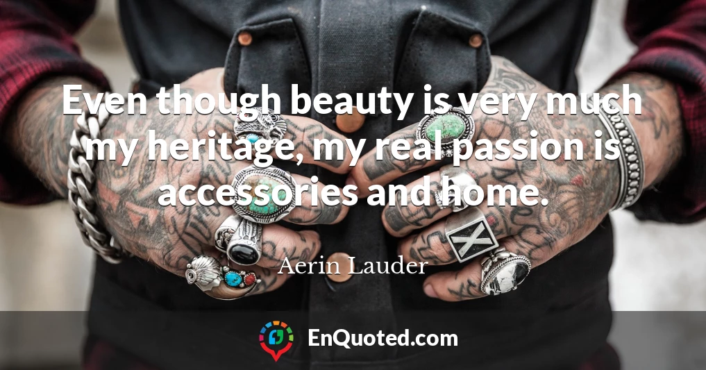 Even though beauty is very much my heritage, my real passion is accessories and home.