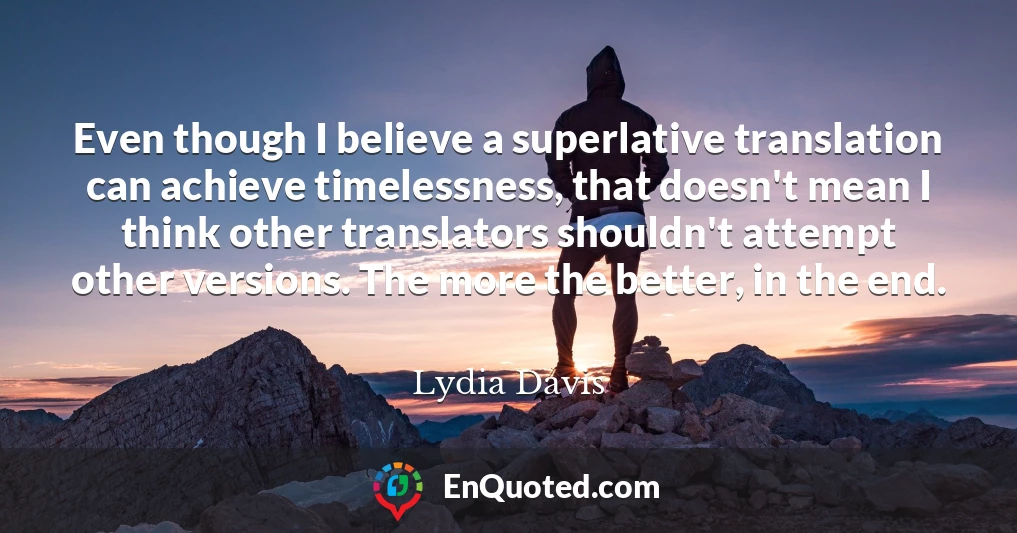Even though I believe a superlative translation can achieve timelessness, that doesn't mean I think other translators shouldn't attempt other versions. The more the better, in the end.