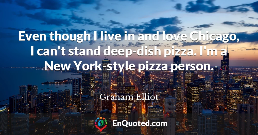 Even though I live in and love Chicago, I can't stand deep-dish pizza. I'm a New York-style pizza person.