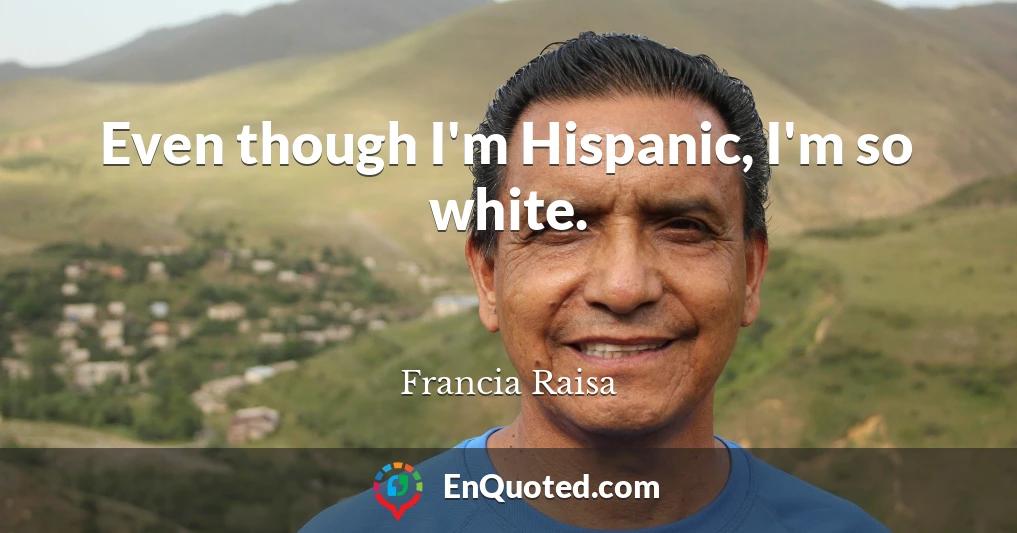 Even though I'm Hispanic, I'm so white.