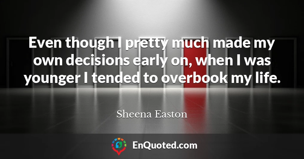 Even though I pretty much made my own decisions early on, when I was younger I tended to overbook my life.