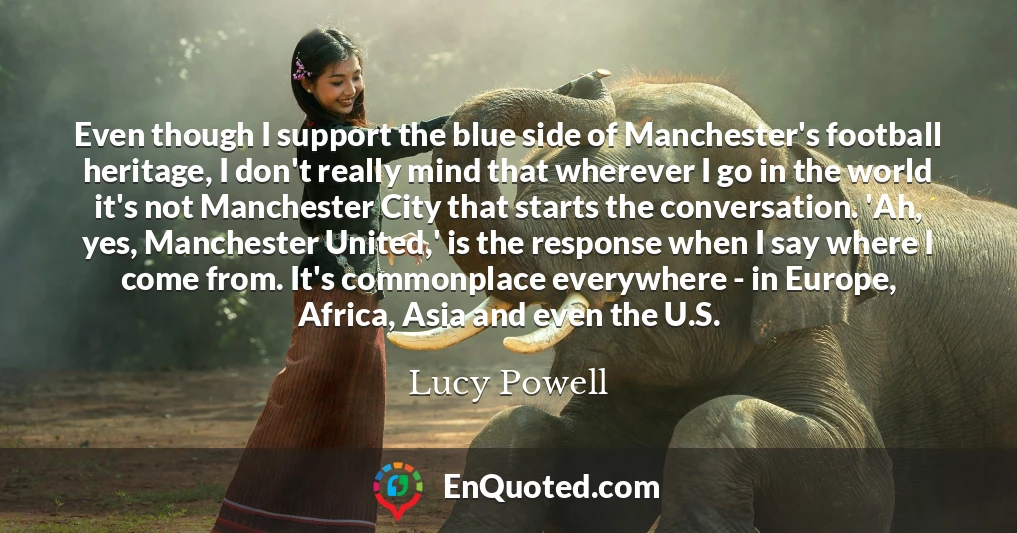 Even though I support the blue side of Manchester's football heritage, I don't really mind that wherever I go in the world it's not Manchester City that starts the conversation. 'Ah, yes, Manchester United,' is the response when I say where I come from. It's commonplace everywhere - in Europe, Africa, Asia and even the U.S.