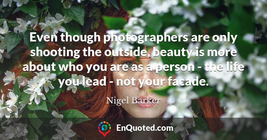 Even though photographers are only shooting the outside, beauty is more about who you are as a person - the life you lead - not your facade.