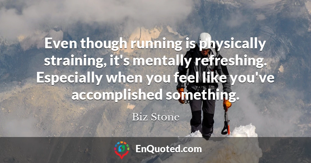 Even though running is physically straining, it's mentally refreshing. Especially when you feel like you've accomplished something.