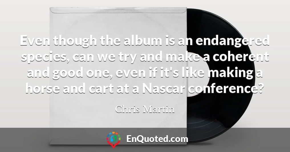 Even though the album is an endangered species, can we try and make a coherent and good one, even if it's like making a horse and cart at a Nascar conference?