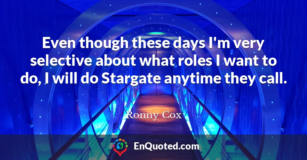 Even though these days I'm very selective about what roles I want to do, I will do Stargate anytime they call.