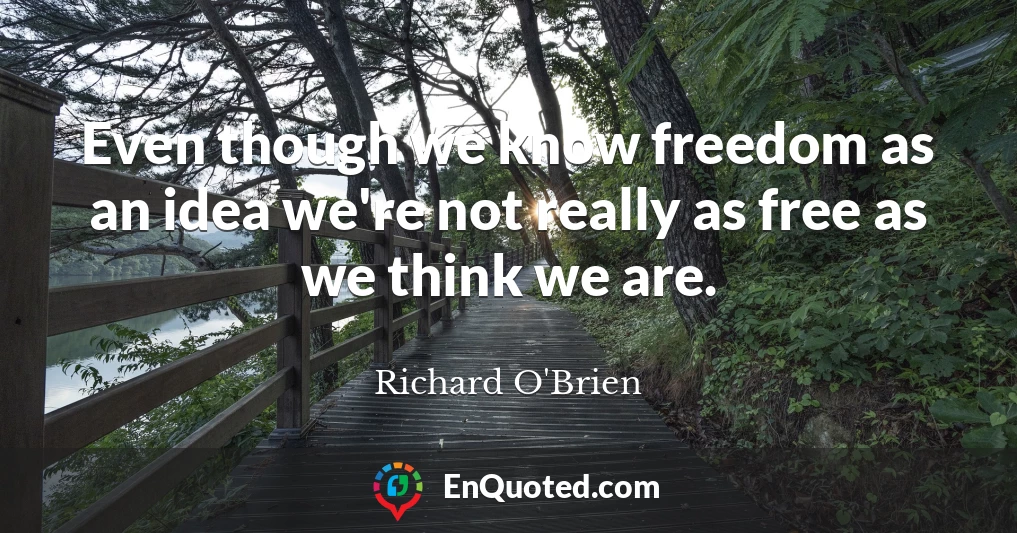 Even though we know freedom as an idea we're not really as free as we think we are.