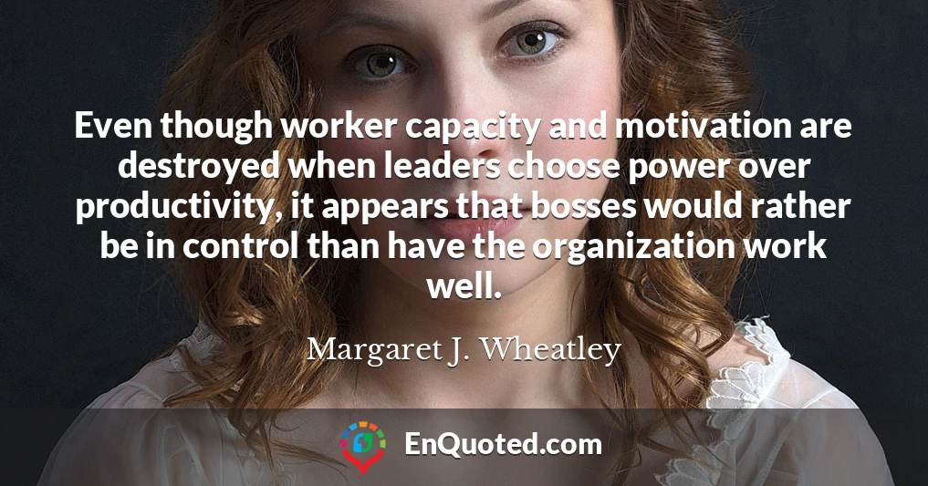 Even though worker capacity and motivation are destroyed when leaders choose power over productivity, it appears that bosses would rather be in control than have the organization work well.