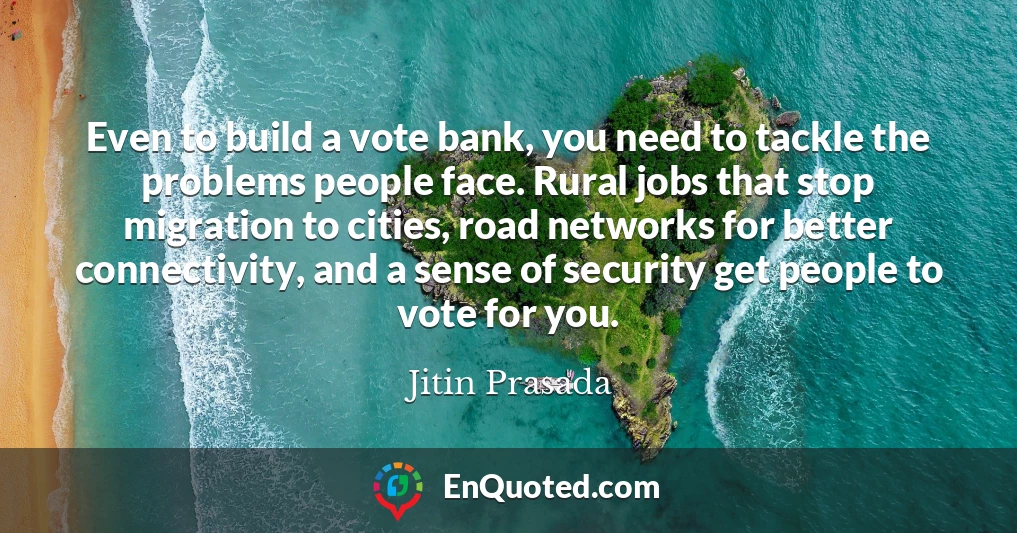 Even to build a vote bank, you need to tackle the problems people face. Rural jobs that stop migration to cities, road networks for better connectivity, and a sense of security get people to vote for you.