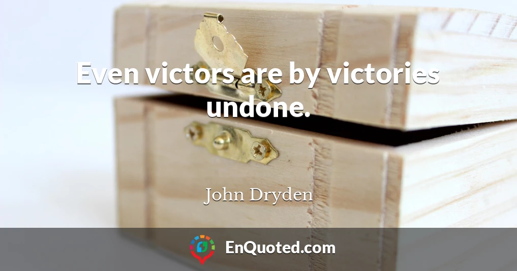 Even victors are by victories undone.
