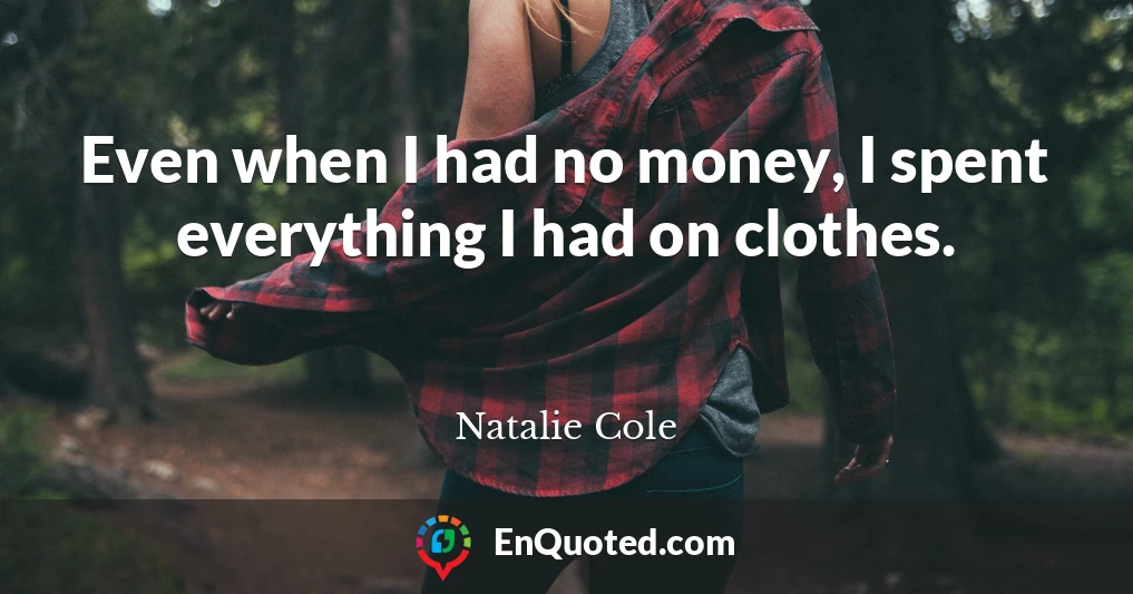 Even when I had no money, I spent everything I had on clothes.
