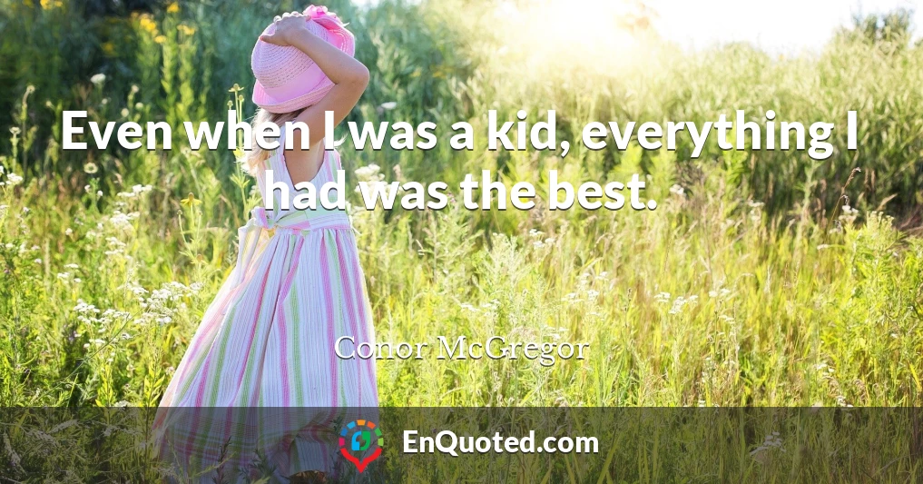 Even when I was a kid, everything I had was the best.